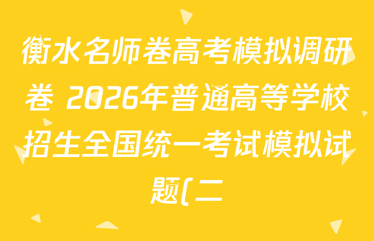 衡水名师卷高考模拟调研卷 2026年普通高等学校招生全国统一考试模拟试题(二)2试卷及答案汇总(含数学(空心菱形)、语文(空心菱形)、英语(YH)等) 衡水名师卷高考模拟调研卷 2026年普通高等学校招生全国统一考试模拟试题(二)2试卷及答案汇总(含数学(空心菱形)、语文(空心菱形)、英语(YH)等)